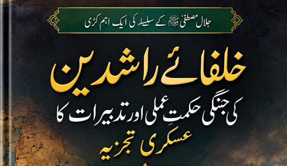 خلفائے راشدین کی جنگی حکمتِ عملی اور تدبیرات کا عسکری تجزیہ از میجر (ریٹائرڈ) امیر افضل خان